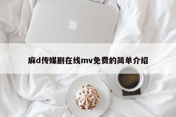 麻d传媒剧在线mv免费的简单介绍