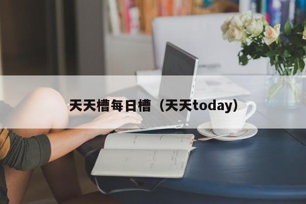天天槽每日槽（天天today）
