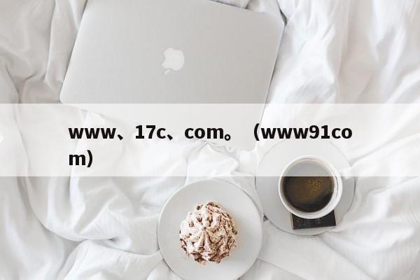 www、17c、com。（www91com）