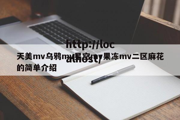 天美mv乌鸦mv星空mv果冻mv二区麻花的简单介绍