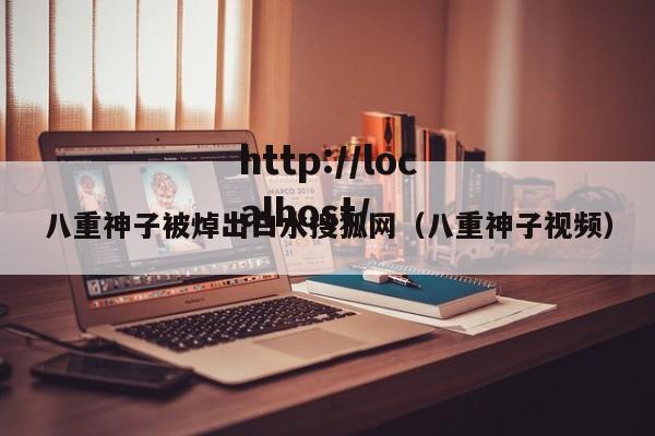 八重神子被焯出白水搜狐网（八重神子视频）