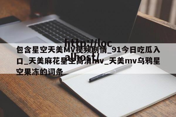 包含星空天美MV视频剧情_91今日吃瓜入口_天美麻花星空高清mv_天美mv乌鸦星空果冻的词条