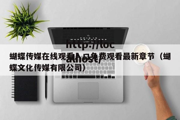 蝴蝶传媒在线观看入口免费观看最新章节（蝴蝶文化传媒有限公司）