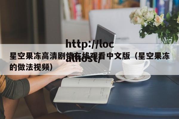 星空果冻高清剧情在线观看中文版（星空果冻的做法视频）