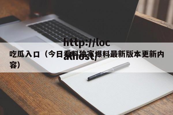 吃瓜入口（今日看料独家爆料最新版本更新内容）
