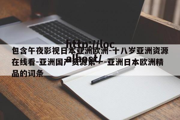包含午夜影视日本亚洲欧洲-十八岁亚洲资源在线看-亚洲国产资源第一-亚洲日本欧洲精品的词条