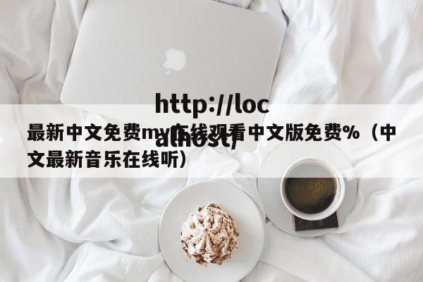 最新中文免费mv在线观看中文版免费%（中文最新音乐在线听）