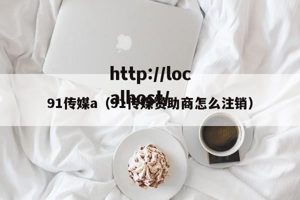 91传媒a（91传媒赞助商怎么注销）