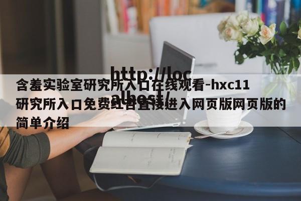 含羞实验室研究所入口在线观看-hxc11研究所入口免费红杏直接进入网页版网页版的简单介绍